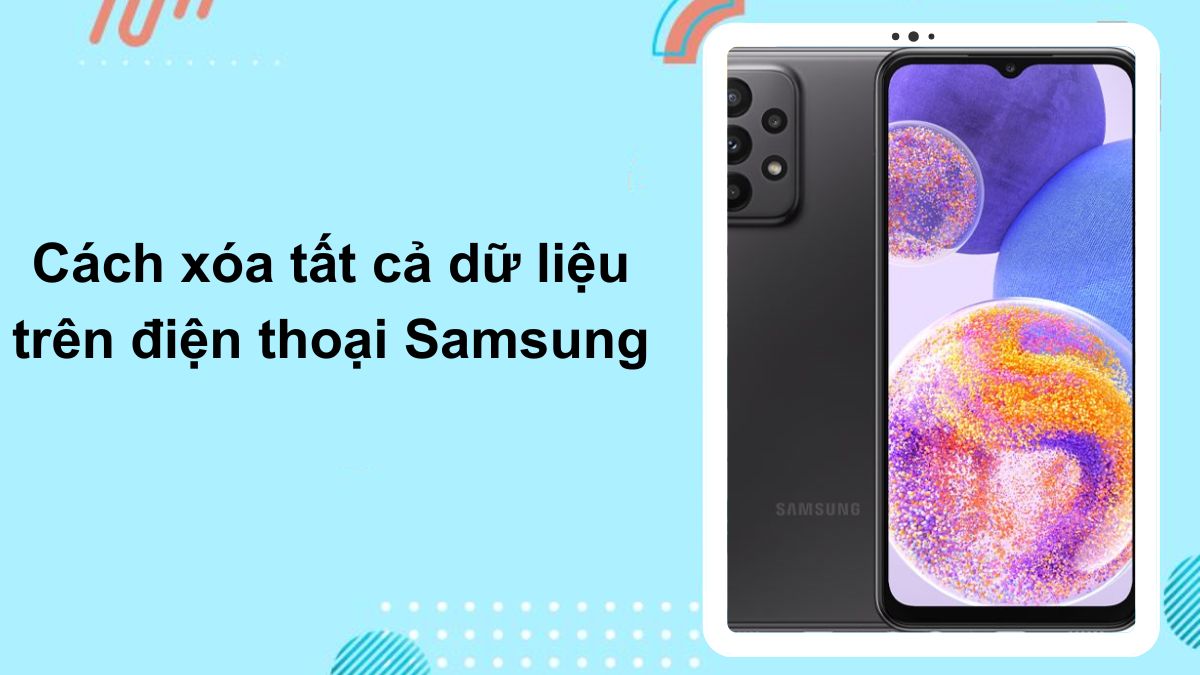 Cách xóa tất cả dữ liệu trên điện thoại Samsung an toàn
